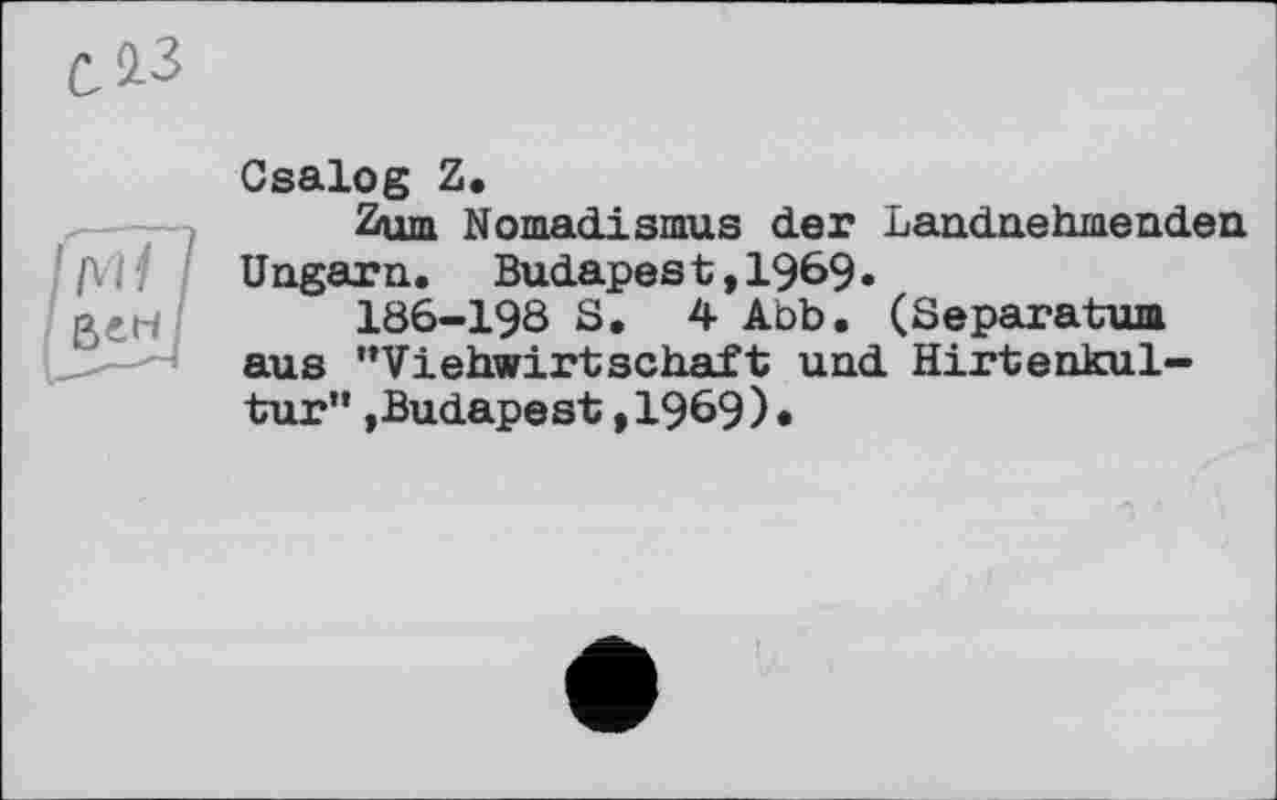 ﻿Csalog Z.
Zum Nomadismus der Landnehmenden Ungarn. Budapest,1969.
186-198 S, 4 Abb. (Separatum aus '’Viehwirtschaft und Hirtenkultur" »Budapest,1969)*